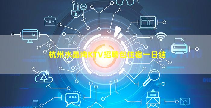 杭州水晶湾KTV招聘包住宿一日结